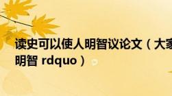 读史可以使人明智议论文（大家怎么看待 ldquo 读史可以明智 rdquo）