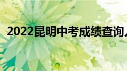 2022昆明中考成绩查询入口（附查询时间）