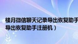 楼月微信聊天记录导出恢复助手好用吗（楼月微信聊天记录导出恢复助手注册机）