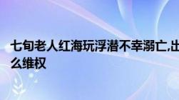 七旬老人红海玩浮潜不幸溺亡,出国旅游遭遇人身财产损害怎么维权