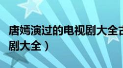 唐嫣演过的电视剧大全古装（唐嫣演过的电视剧大全）