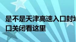 是不是天津高速入口封堵了怎样查询天津高速口关闭看这里