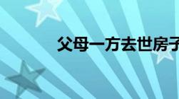 父母一方去世房子该怎么继承