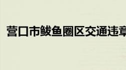 营口市鲅鱼圈区交通违章当事人去哪里处理