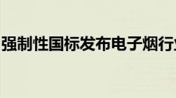 强制性国标发布电子烟行业迎来“达标”大考