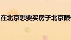 在北京想要买房子北京限价房新规是怎样的呢