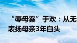 “辱母案”于欢：从无期改判5年狱中受6次表扬母亲3年白头