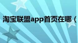 淘宝联盟app首页在哪（淘宝联盟app首页）