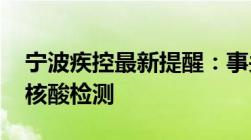 宁波疾控最新提醒：事关“三天三检三不”、核酸检测