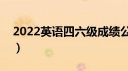 2022英语四六级成绩公布时间（附查询入口）