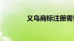 义乌商标注册需要什么材料