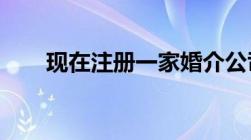 现在注册一家婚介公司需要什么条件