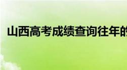 山西高考成绩查询往年的高考成绩怎么查询