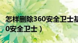 怎样删除360安全卫士基础模块（怎样删除360安全卫士）