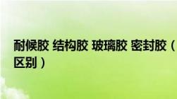 耐候胶 结构胶 玻璃胶 密封胶（耐候密封胶和结构密封胶的区别）