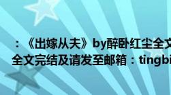 ：《出嫁从夫》by醉卧红尘全文txt（关键是VIP部分的~要全文完结及请发至邮箱：tingbin168@163..com）