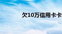 欠10万信用卡卡奴自救方法