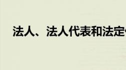 法人、法人代表和法定代表人有什么区别