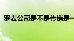 罗麦公司是不是传销是一个什么样的模式啊