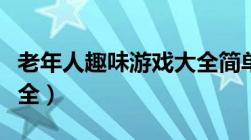 老年人趣味游戏大全简单（老年人趣味游戏大全）