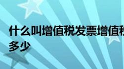 什么叫增值税发票增值税发票所包含的种类有多少