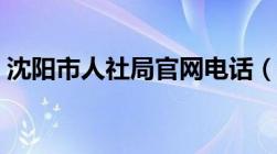 沈阳市人社局官网电话（沈阳市人社局官网）