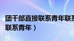 团干部直接联系青年联系的是谁（团干部直接联系青年）