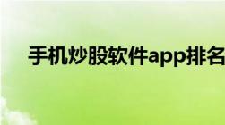 手机炒股软件app排名（炒股app排名）