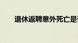 退休返聘意外死亡是否需要公司赔偿