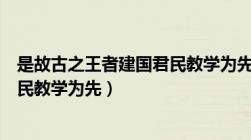 是故古之王者建国君民教学为先原文（是故古之王者建国君民教学为先）