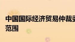 中国国际经济贸易仲裁委员会业务职能和受案范围