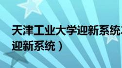 天津工业大学迎新系统2023（天津工业大学迎新系统）