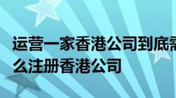 运营一家香港公司到底需要多少资金在内地怎么注册香港公司