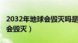 2032年地球会毁灭吗是真的吗（2032年地球会毁灭）