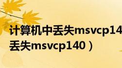 计算机中丢失msvcp140怎么解决（计算机中丢失msvcp140）