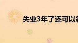 失业3年了还可以领取失业金吗