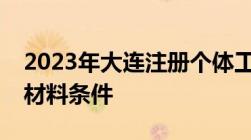 2023年大连注册个体工商户流程及需要什么材料条件