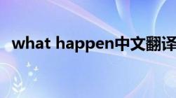 what happen中文翻译（what happen）