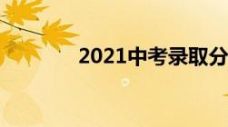 2021中考录取分数线一览表