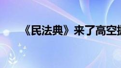 《民法典》来了高空抛物“全楼买单”