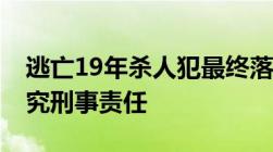 逃亡19年杀人犯最终落网满20年是否就不追究刑事责任