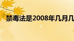 禁毒法是2008年几月几日施行国际禁毒日