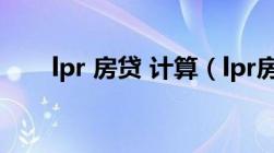 lpr 房贷 计算（lpr房贷利率计算器）