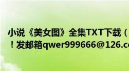 小说《美女图》全集TXT下载（谁能给我发个带VIP章节的！！发邮箱qwer999666@126.com）