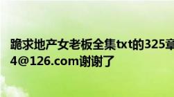 跪求地产女老板全集txt的325章大圆满版烦请发到cy618624@126.com谢谢了