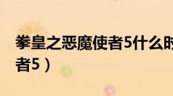 拳皇之恶魔使者5什么时候出（拳皇之恶魔使者5）