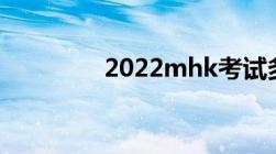 2022mhk考试多久出成绩