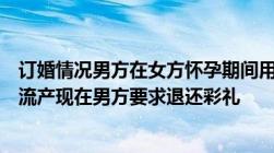 订婚情况男方在女方怀孕期间用语言攻击女方导致女方麻木流产现在男方要求退还彩礼