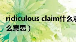 ridiculous claim什么意思（ridiculous是什么意思）