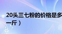 20头三七粉的价格是多少（20头三七多少钱一斤）